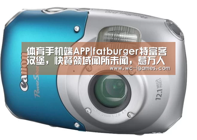 体育手机端APP|fatburger特富客汉堡,快餐领域闻所未闻,惹万人青睐(图3) 体育赛事直播